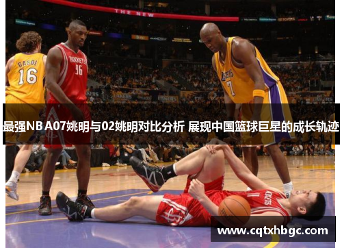 最强NBA07姚明与02姚明对比分析 展现中国篮球巨星的成长轨迹